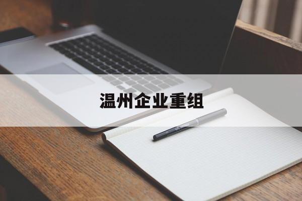 佳木斯市温州企业重组(温州市国有企业重组改革)