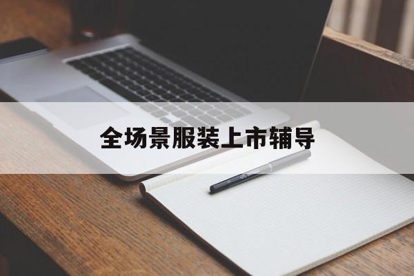 佳木斯市全场景服装上市辅导(服装怎么样打造场景化)
