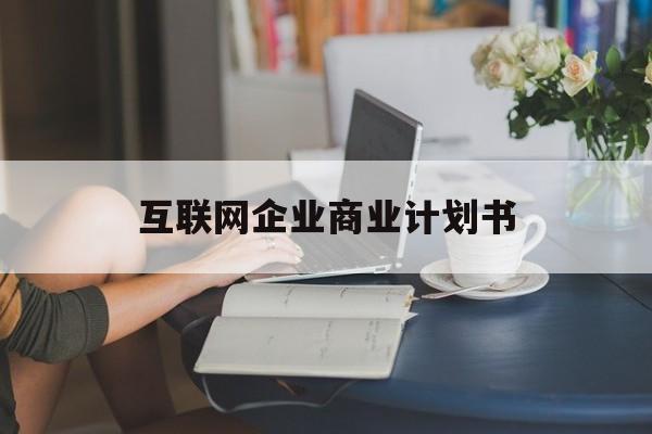 佳木斯市互联网企业商业计划书(互联网行业商业计划书侧重点)