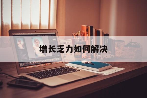 佳木斯市增长乏力如何解决(增长乏力是下降的意思吗)
