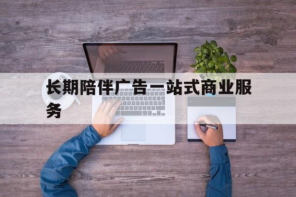 佳木斯市长期陪伴广告一站式商业服务的简单介绍