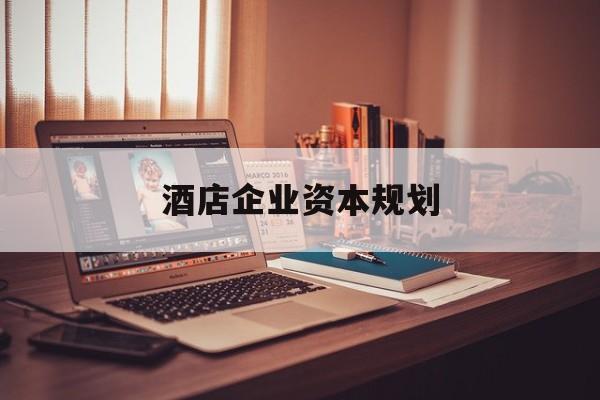 佳木斯市酒店企业资本规划(酒店投资方案计划书)